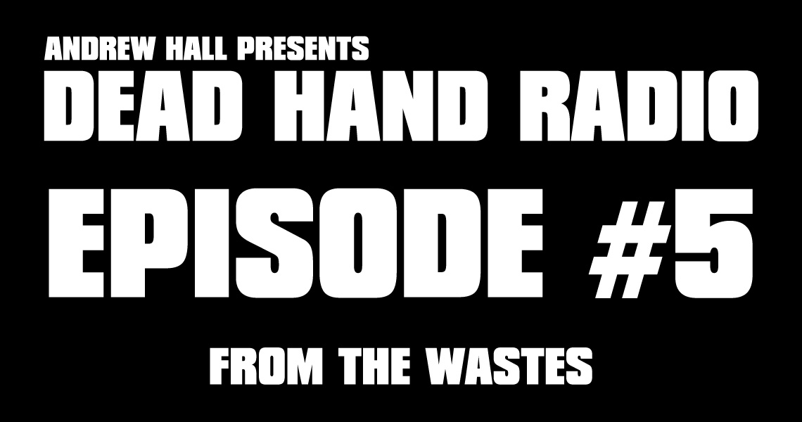 Dead Hand Radio Ep 5 - From the Wastes